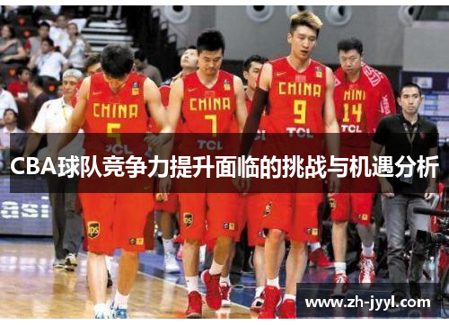 CBA球队竞争力提升面临的挑战与机遇分析