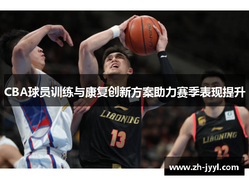CBA球员训练与康复创新方案助力赛季表现提升