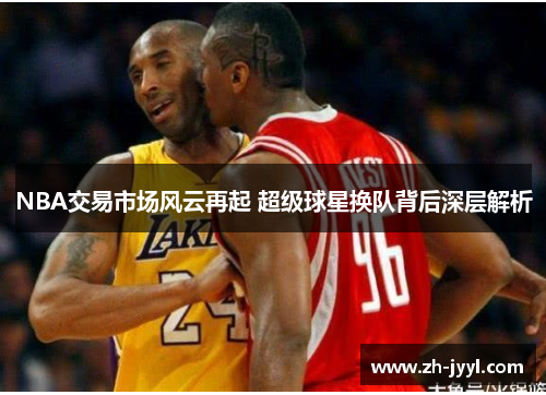 NBA交易市场风云再起 超级球星换队背后深层解析