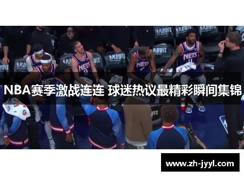 NBA赛季激战连连 球迷热议最精彩瞬间集锦