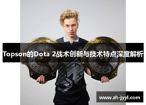 Topson的Dota 2战术创新与技术特点深度解析