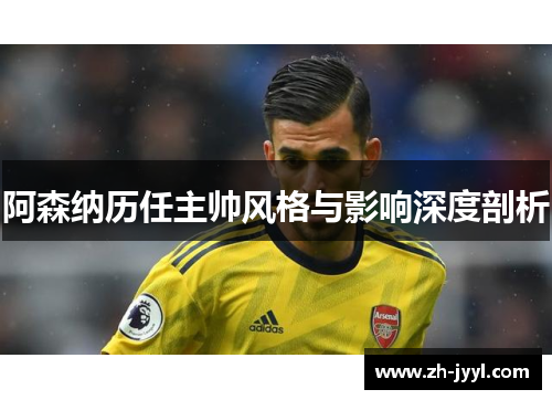 阿森纳历任主帅风格与影响深度剖析