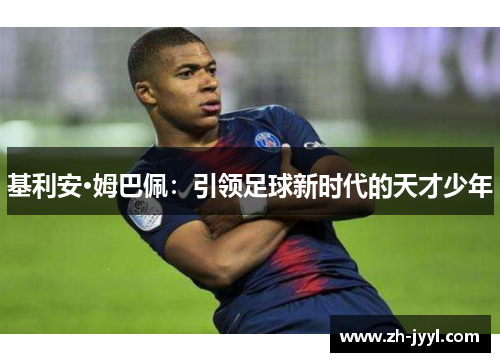 基利安·姆巴佩：引领足球新时代的天才少年