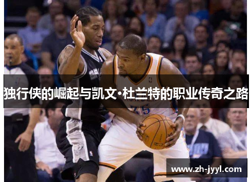 独行侠的崛起与凯文·杜兰特的职业传奇之路