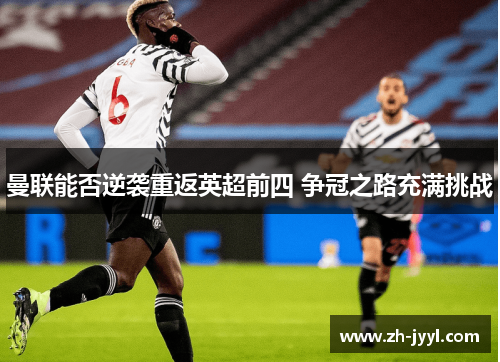 曼联能否逆袭重返英超前四 争冠之路充满挑战