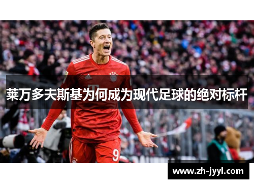 莱万多夫斯基为何成为现代足球的绝对标杆