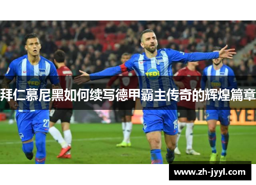 拜仁慕尼黑如何续写德甲霸主传奇的辉煌篇章