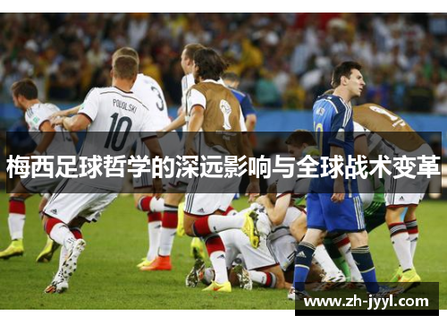 梅西足球哲学的深远影响与全球战术变革