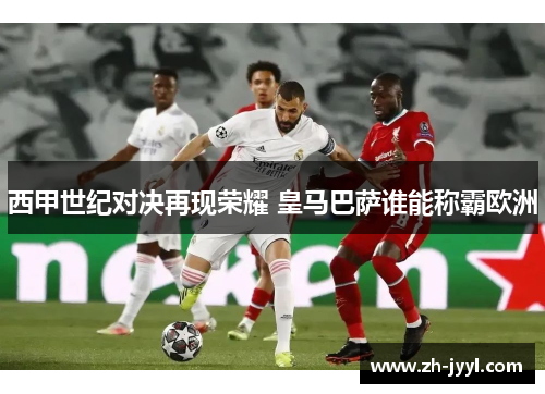 西甲世纪对决再现荣耀 皇马巴萨谁能称霸欧洲