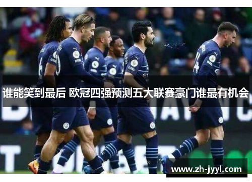 谁能笑到最后 欧冠四强预测五大联赛豪门谁最有机会
