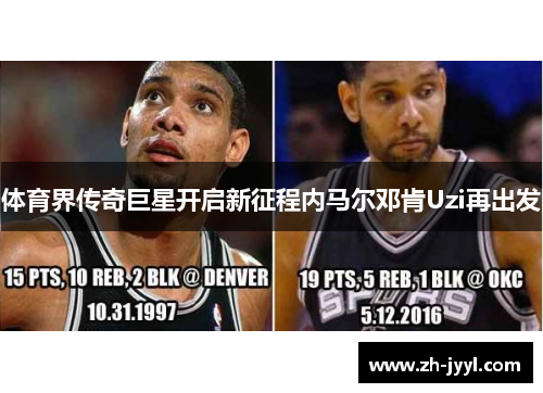 体育界传奇巨星开启新征程内马尔邓肯Uzi再出发