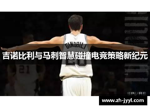 吉诺比利与马刺智慧碰撞电竞策略新纪元