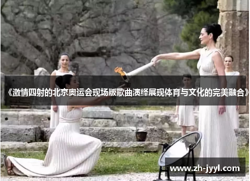 《激情四射的北京奥运会现场版歌曲演绎展现体育与文化的完美融合》 《激情四射的北京奥运会现场版歌曲演绎展现体育与文化的完美融合》
